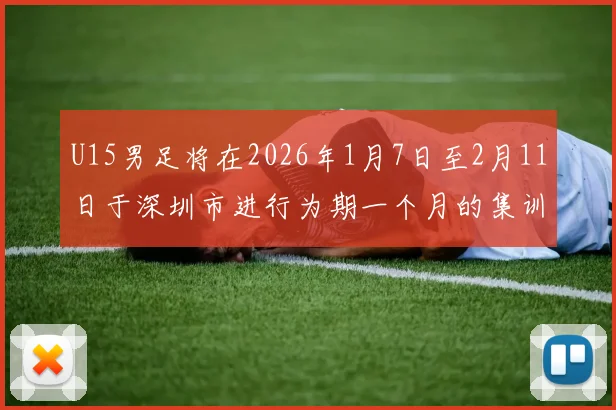 U15男足将在2026年1月7日至2月11日于深圳市进行为期一个月的集训活动