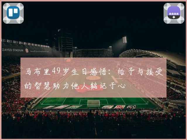 马布里49岁生日感悟：给予与接受的智慧助力他人铭记于心