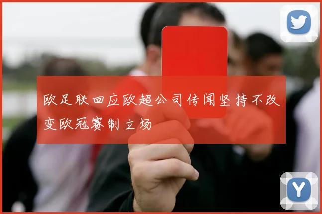 欧足联回应欧超公司传闻坚持不改变欧冠赛制立场