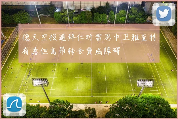 德天空报道拜仁对雷恩中卫雅奎特有意但高昂转会费成障碍