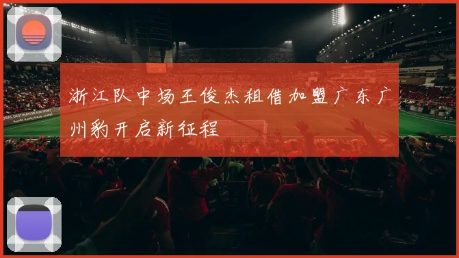浙江队中场王俊杰租借加盟广东广州豹开启新征程