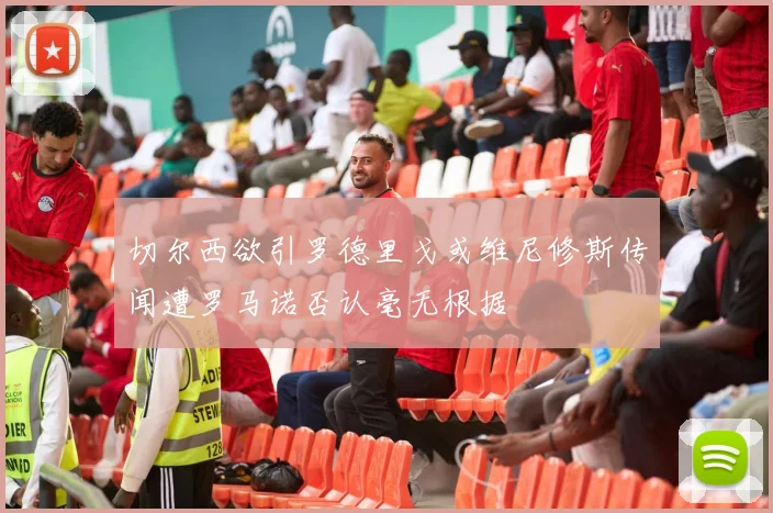 切尔西欲引罗德里戈或维尼修斯传闻遭罗马诺否认毫无根据