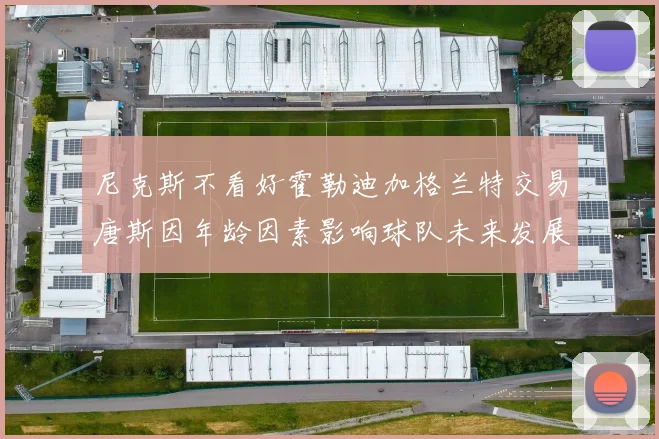 尼克斯不看好霍勒迪加格兰特交易唐斯因年龄因素影响球队未来发展