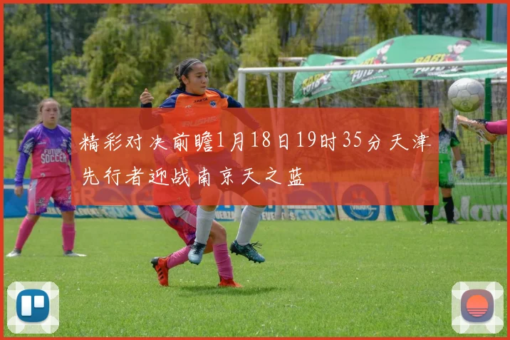 精彩对决前瞻1月18日19时35分天津先行者迎战南京天之蓝
