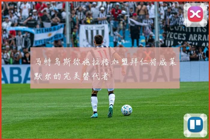 马特乌斯称施拉格加盟拜仁将成莱默尔的完美替代者