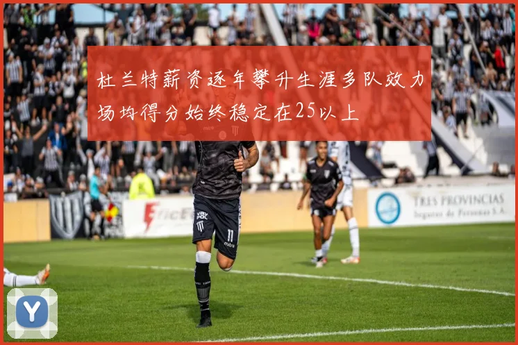 杜兰特薪资逐年攀升生涯多队效力场均得分始终稳定在25以上