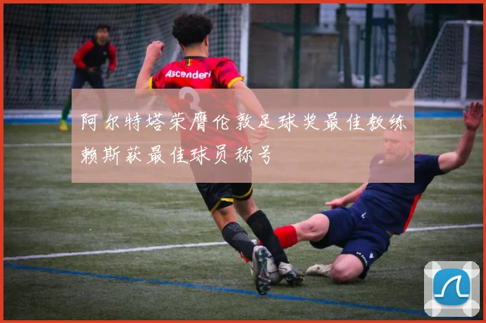 阿尔特塔荣膺伦敦足球奖最佳教练赖斯获最佳球员称号
