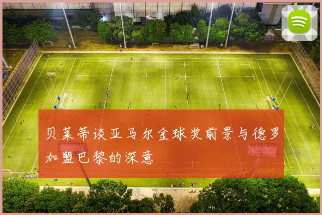 贝莱蒂谈亚马尔金球奖前景与德罗加盟巴黎的深意