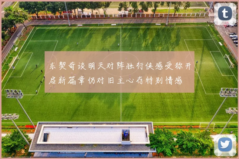 东契奇谈明天对阵独行侠感受称开启新篇章仍对旧主心存特别情感