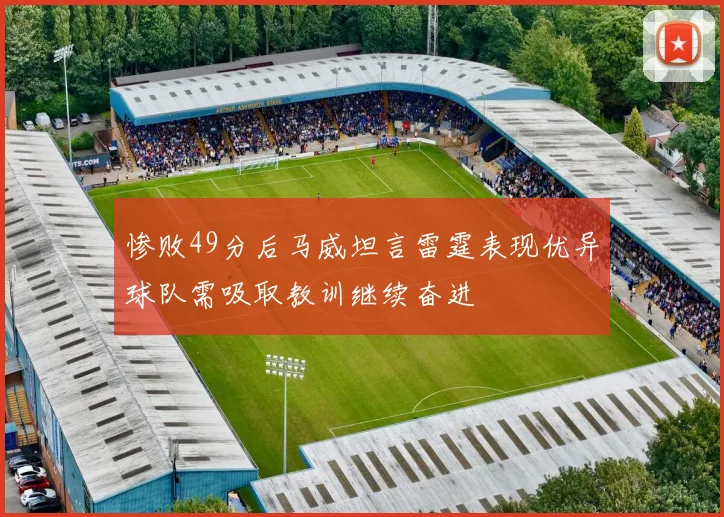 惨败49分后马威坦言雷霆表现优异球队需吸取教训继续奋进