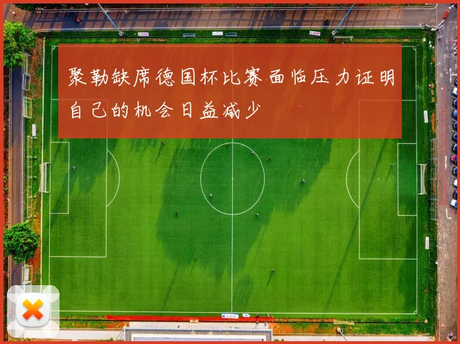 聚勒缺席德国杯比赛面临压力证明自己的机会日益减少