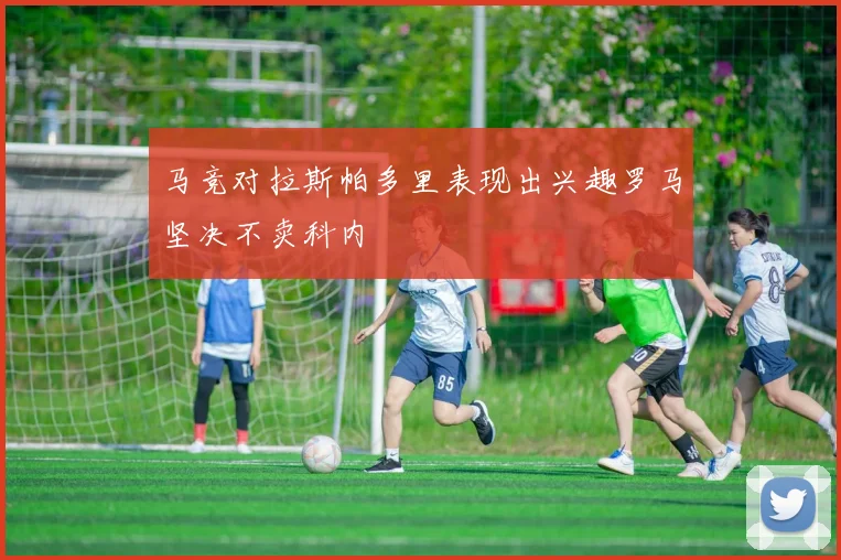 马竞对拉斯帕多里表现出兴趣罗马坚决不卖科内