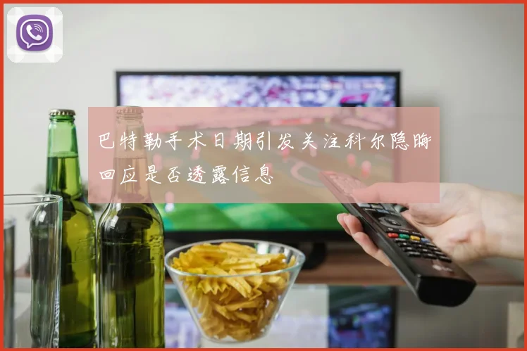 巴特勒手术日期引发关注科尔隐晦回应是否透露信息