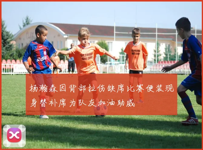 杨瀚森因背部拉伤缺席比赛便装现身替补席为队友加油助威