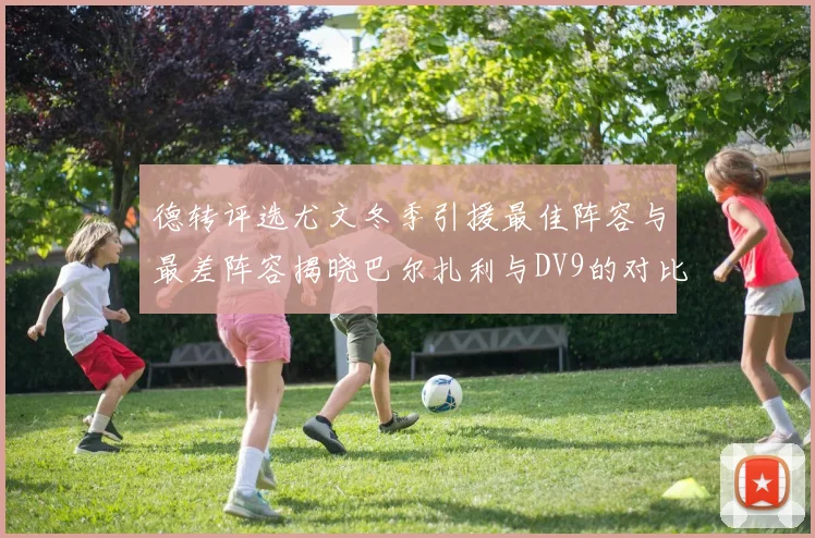 德转评选尤文冬季引援最佳阵容与最差阵容揭晓巴尔扎利与DV9的对比分析