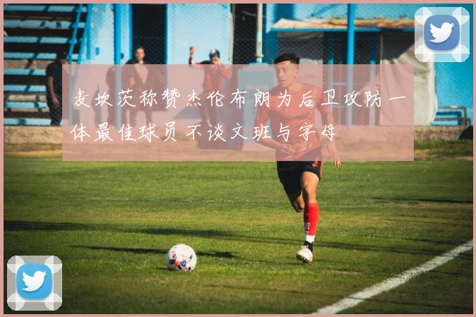 麦坎茨称赞杰伦布朗为后卫攻防一体最佳球员不谈文班与字母