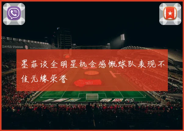 墨菲谈全明星机会感慨球队表现不佳无缘荣誉