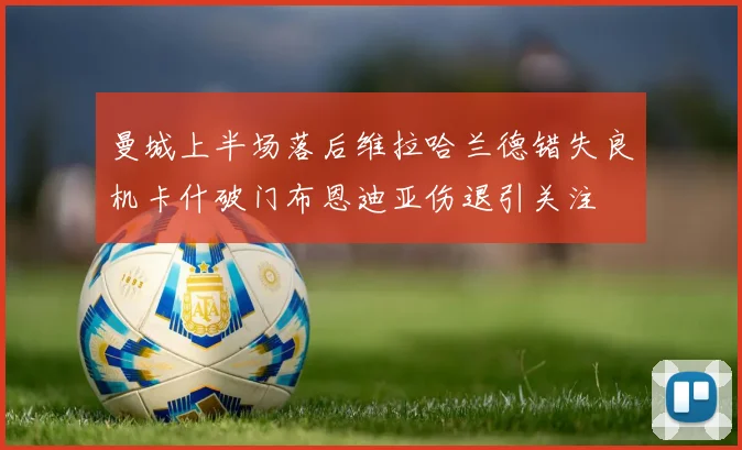 曼城上半场落后维拉哈兰德错失良机卡什破门布恩迪亚伤退引关注