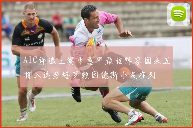 AIC评选上赛季意甲最佳阵容国米五将入选劳塔罗赖因德斯小麦在列