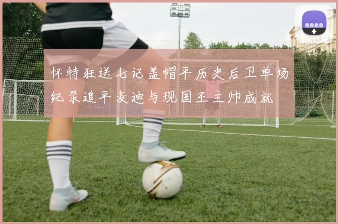 怀特狂送七记盖帽平历史后卫单场纪录追平麦迪与现国王主帅成就